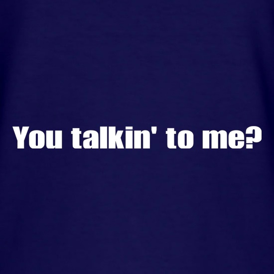 You Talkin' To Me? t shirt