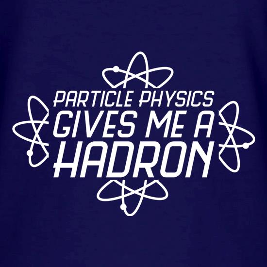 Particle Physics Gives Me A Hadron t shirt
