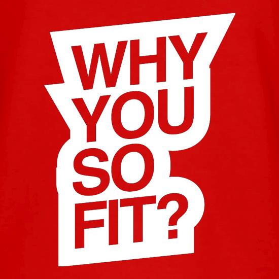 Why You So Fit? t shirt