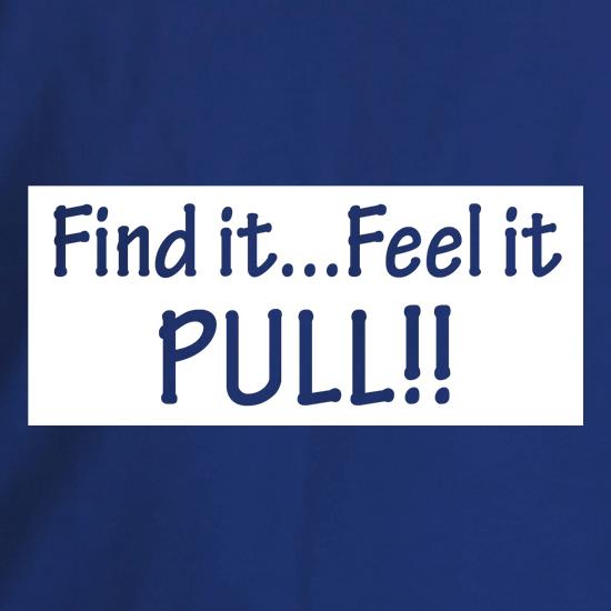 Find it...feel it pull!! t shirt