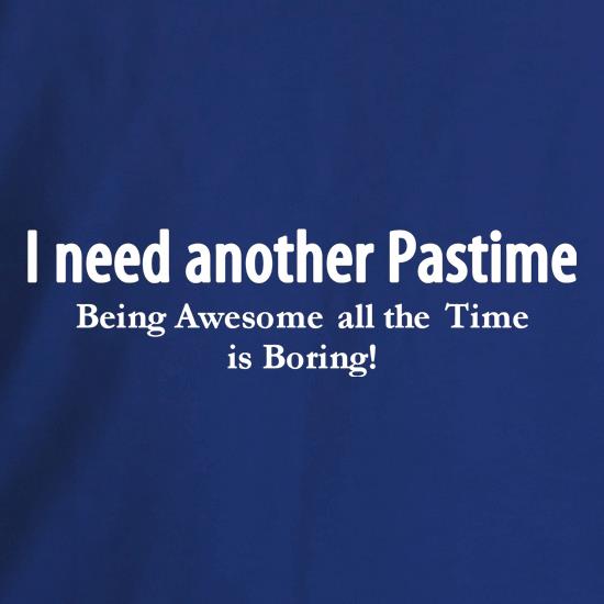 I need another pastime being awesome all the time is tiring t shirt