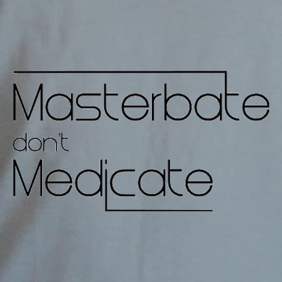 Masterbate Don't Medicate t shirt