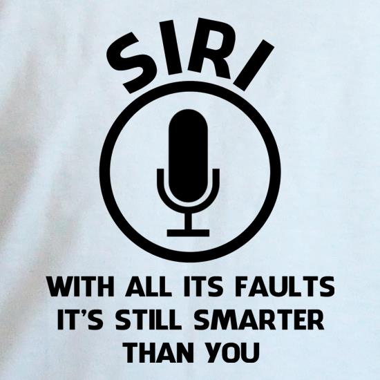 SIRI, with all its faults, it's still smarter than you t shirt