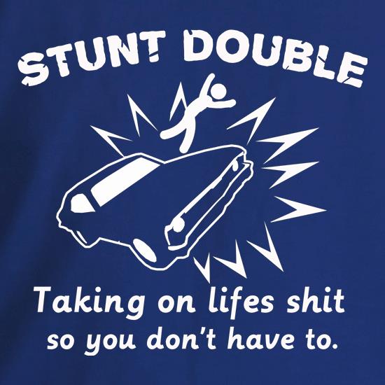 Stunt Double Taking On Lifes Shit So You Don't Have To. t shirt