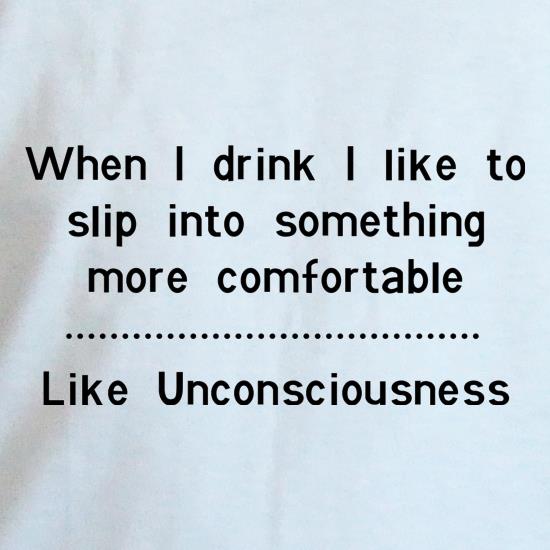 when i drink i like to slip into something more comfortable - Like Unconsciousness t shirt